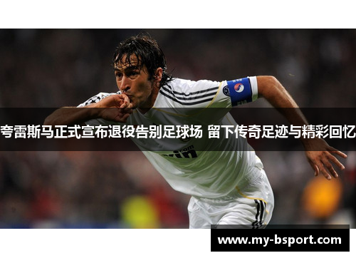 夸雷斯马正式宣布退役告别足球场 留下传奇足迹与精彩回忆