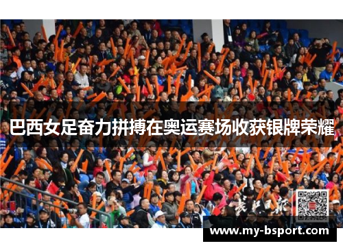 巴西女足奋力拼搏在奥运赛场收获银牌荣耀