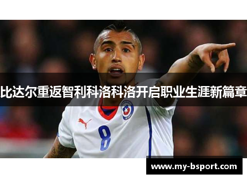 比达尔重返智利科洛科洛开启职业生涯新篇章