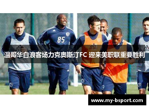 温哥华白浪客场力克奥斯汀FC 迎来美职联重要胜利