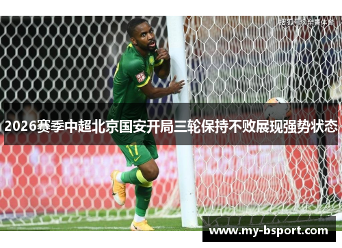 2026赛季中超北京国安开局三轮保持不败展现强势状态