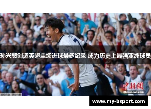孙兴慜创造英超单场进球最多纪录 成为历史上最强亚洲球员