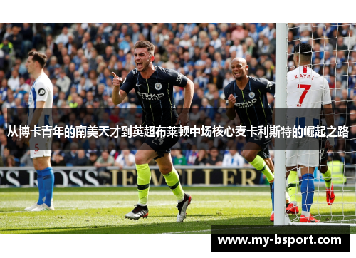 从博卡青年的南美天才到英超布莱顿中场核心麦卡利斯特的崛起之路