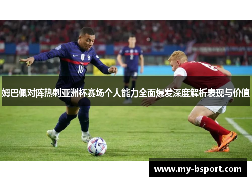 姆巴佩对阵热刺亚洲杯赛场个人能力全面爆发深度解析表现与价值
