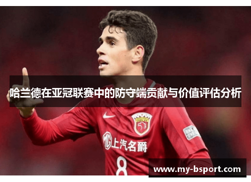 哈兰德在亚冠联赛中的防守端贡献与价值评估分析
