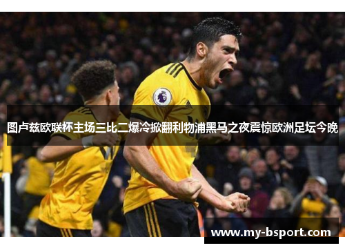 图卢兹欧联杯主场三比二爆冷掀翻利物浦黑马之夜震惊欧洲足坛今晚