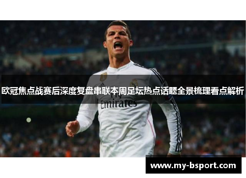 欧冠焦点战赛后深度复盘串联本周足坛热点话题全景梳理看点解析 欧冠焦点战赛后深度复盘串联本周足坛热点话题全景梳理看点解析