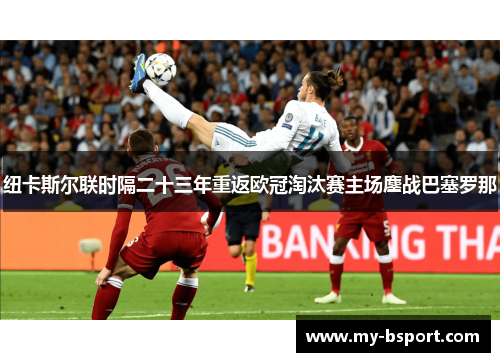 纽卡斯尔联时隔二十三年重返欧冠淘汰赛主场鏖战巴塞罗那 纽卡斯尔联时隔二十三年重返欧冠淘汰赛主场鏖战巴塞罗那