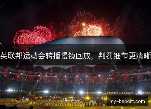 英联邦运动会转播慢镜回放,判罚细节更清晰 英联邦运动会转播慢镜回放,判罚细节更清晰